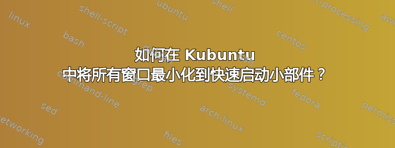 如何在 Kubuntu 中将所有窗口最小化到快速启动小部件？