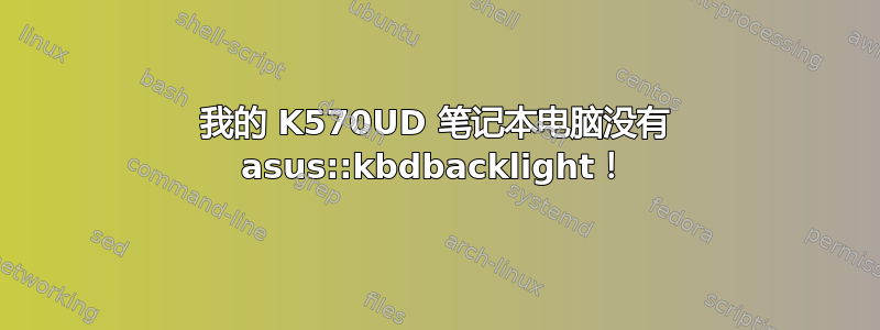 我的 K570UD 笔记本电脑没有 asus::kbdbacklight！