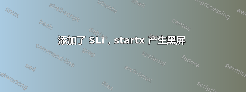 添加了 SLI，startx 产生黑屏