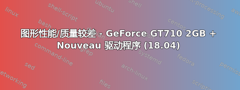 图形性能/质量较差 - GeForce GT710 2GB + Nouveau 驱动程序 (18.04)