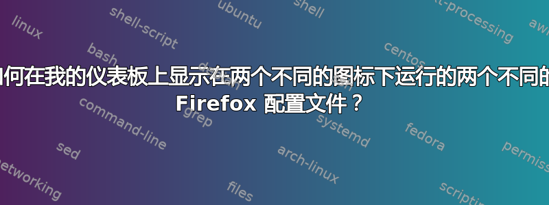 如何在我的仪表板上显示在两个不同的图标下运行的两个不同的 Firefox 配置文件？