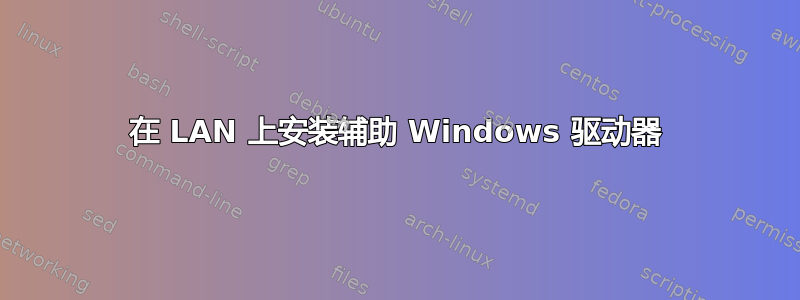 在 LAN 上安装辅助 Windows 驱动器