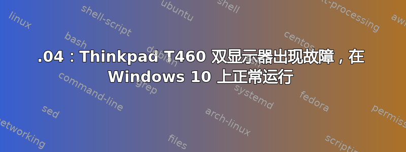 18.04：Thinkpad T460 双显示器出现故障，在 Windows 10 上正常运行