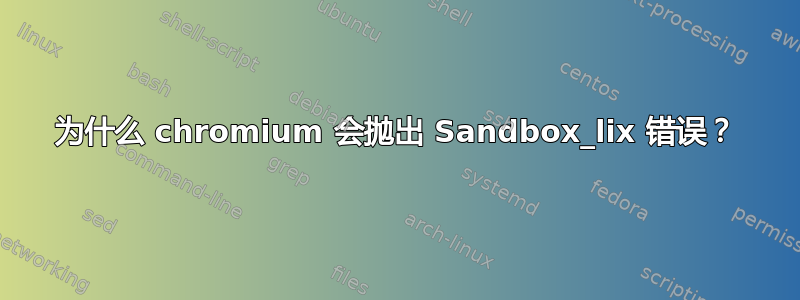 为什么 chromium 会抛出 Sandbox_lix 错误？