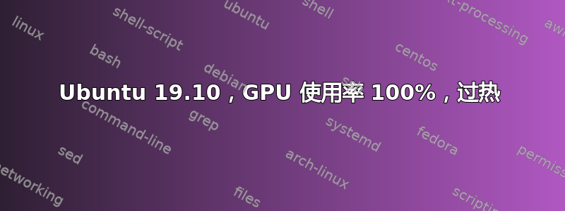 Ubuntu 19.10，GPU 使用率 100%，过热