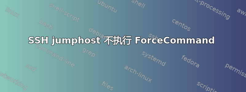 SSH jumphost 不执行 ForceCommand