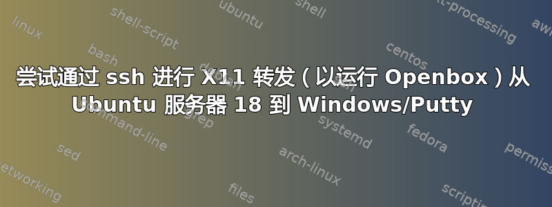 尝试通过 ssh 进行 X11 转发（以运行 Openbox）从 Ubuntu 服务器 18 到 Windows/Putty