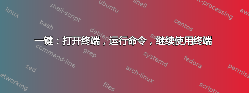 一键：打开终端，运行命令，继续使用终端