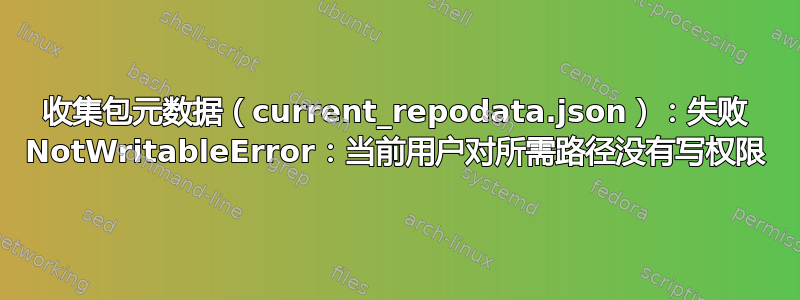 收集包元数据（current_repodata.json）：失败 NotWritableError：当前用户对所需路径没有写权限