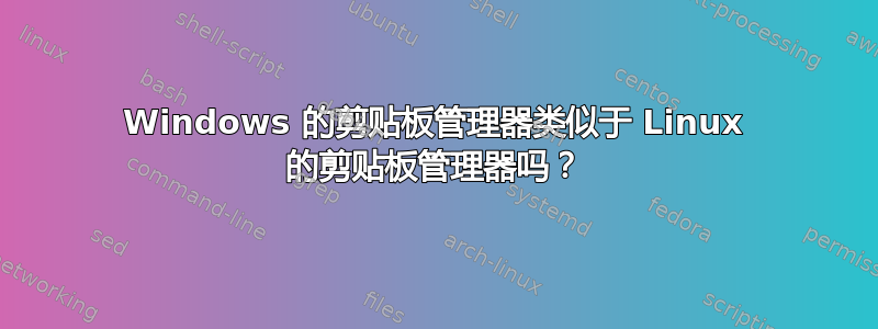 Windows 的剪贴板管理器类似于 Linux 的剪贴板管理器吗？