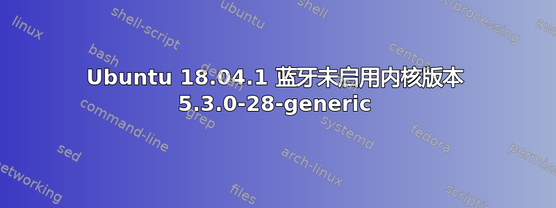 Ubuntu 18.04.1 蓝牙未启用内核版本 5.3.0-28-generic