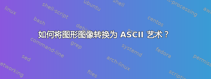 如何将图形图像转换为 ASCII 艺术？