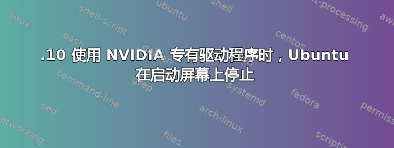 19.10 使用 NVIDIA 专有驱动程序时，Ubuntu 在启动屏幕上停止