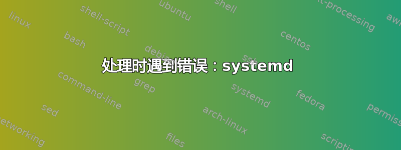 处理时遇到错误：systemd