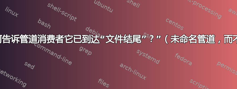 管道生产者如何告诉管道消费者它已到达“文件结尾”？”（未命名管道，而不是命名管道）