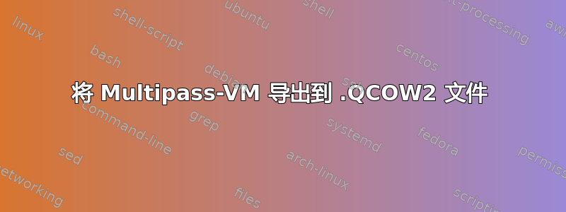 将 Multipass-VM 导出到 .QCOW2 文件