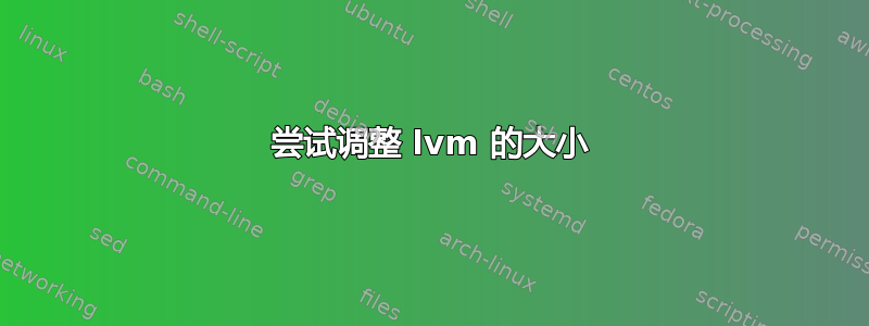 尝试调整 lvm 的大小