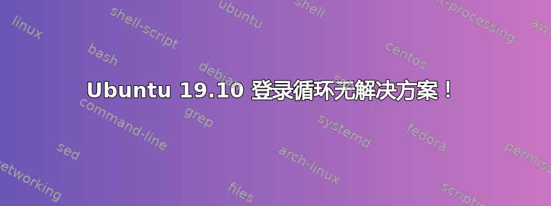 Ubuntu 19.10 登录循环无解决方案！