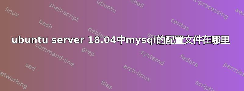 ubuntu server 18.04中mysql的配置文件在哪里