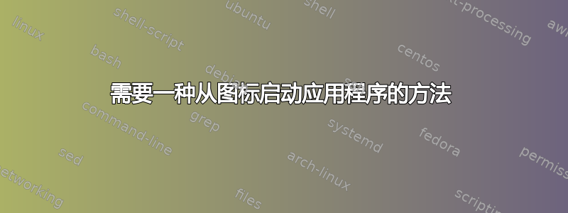 需要一种从图标启动应用程序的方法