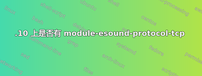 19.10 上是否有 module-esound-protocol-tcp