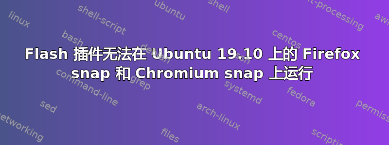 Flash 插件无法在 Ubuntu 19.10 上的 Firefox snap 和 Chromium snap 上运行