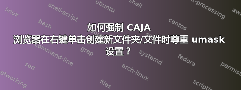 如何强制 CAJA 浏览器在右键单击创建新文件夹/文件时尊重 umask 设置？