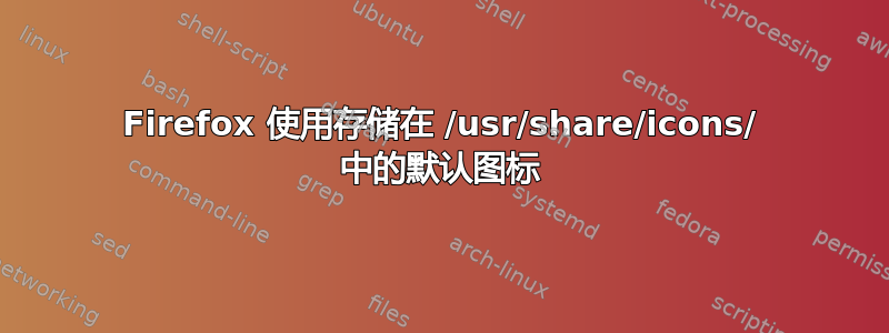 Firefox 使用存储在 /usr/share/icons/ 中的默认图标