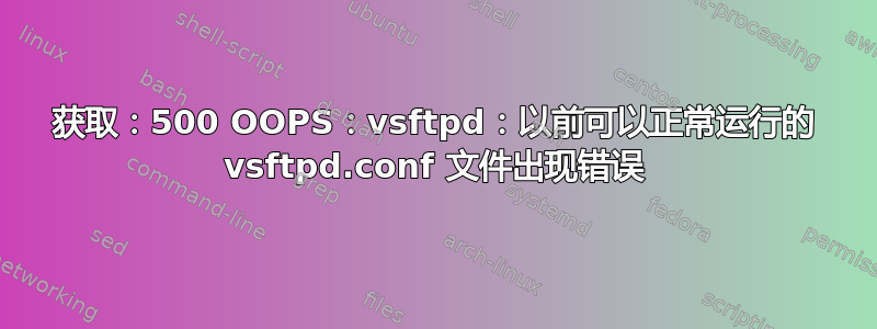 获取：500 OOPS：vsftpd：以前可以正常运行的 vsftpd.conf 文件出现错误