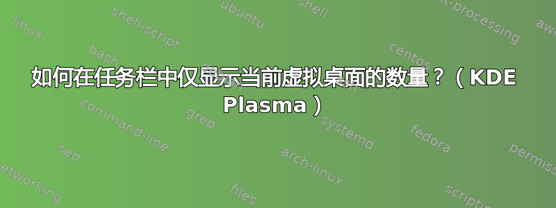 如何在任务栏中仅显示当前虚拟桌面的数量？（KDE Plasma）