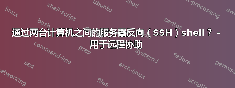 通过两台计算机之间的服务器反向（SSH）shell？ - 用于远程协助