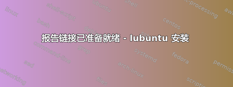 报告链接已准备就绪 - lubuntu 安装