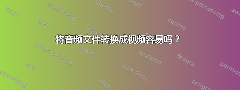 将音频文件转换成视频容易吗？