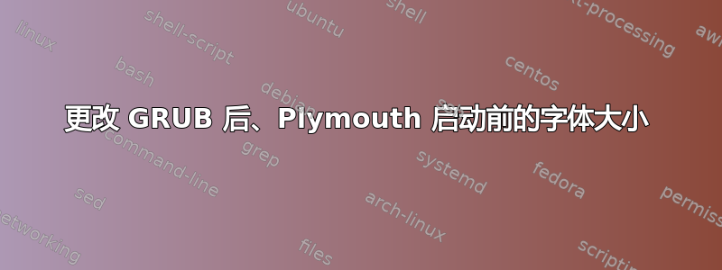 更改 GRUB 后、Plymouth 启动前的字体大小