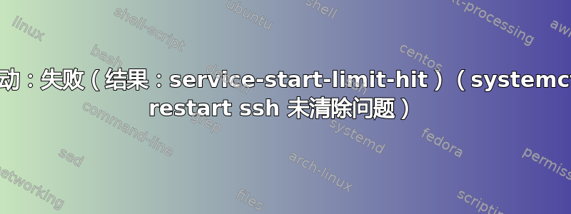 活动：失败（结果：service-start-limit-hit）（systemctl restart ssh 未清除问题）