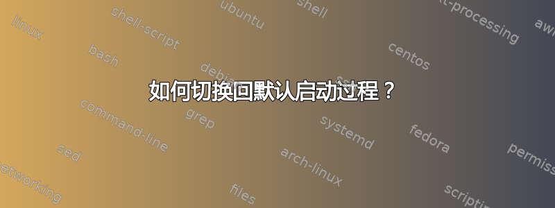 如何切换回默认启动过程？