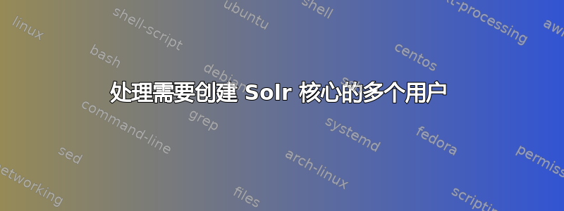 处理需要创建 Solr 核心的多个用户