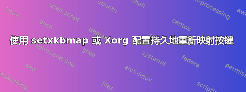 使用 setxkbmap 或 Xorg 配置持久地重新映射按键