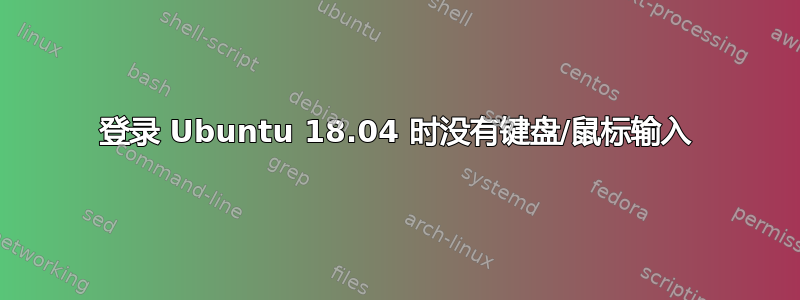 登录 Ubuntu 18.04 时没有键盘/鼠标输入