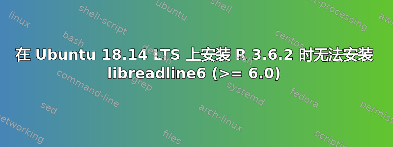 在 Ubuntu 18.14 LTS 上安装 R 3.6.2 时无法安装 libreadline6 (>= 6.0)