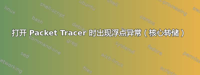 打开 Packet Tracer 时出现浮点异常（核心转储）