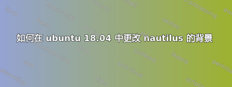 如何在 ubuntu 18.04 中更改 nautilus 的背景