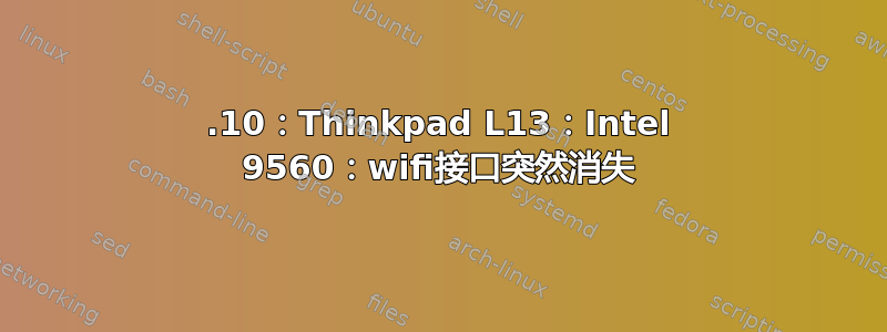 19.10：Thinkpad L13：Intel 9560：wifi接口突然消失