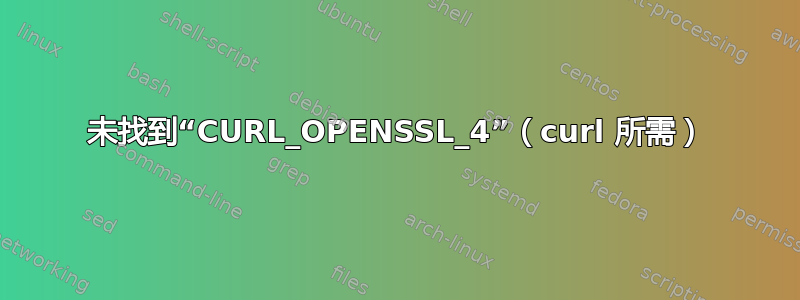 未找到“CURL_OPENSSL_4”（curl 所需）