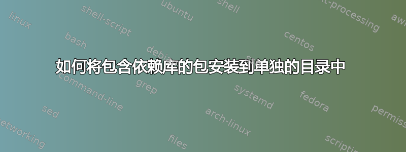 如何将包含依赖库的包安装到单独的目录中