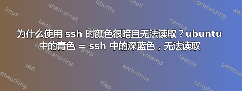 为什么使用 ssh 时颜色很暗且无法读取？ubuntu 中的青色 = ssh 中的深蓝色，无法读取