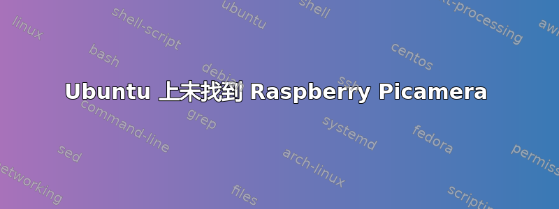 Ubuntu 上未找到 Raspberry Picamera