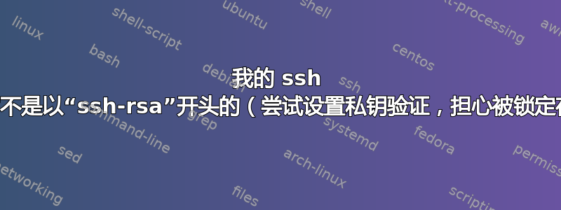 我的 ssh 密钥正确吗？它不是以“ssh-rsa”开头的（尝试设置私钥验证，担心被锁定在服务器之外）