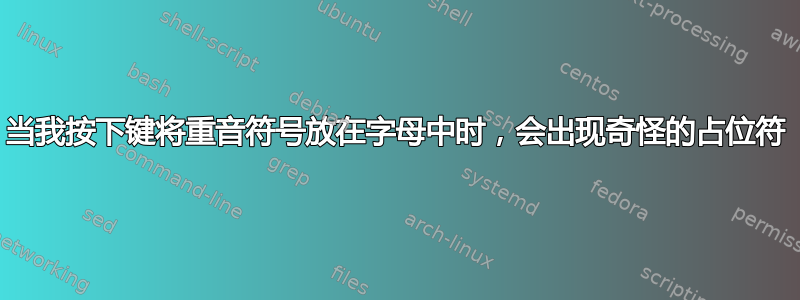 当我按下键将重音符号放在字母中时，会出现奇怪的占位符