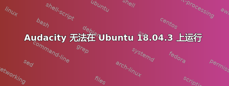 Audacity 无法在 Ubuntu 18.04.3 上运行